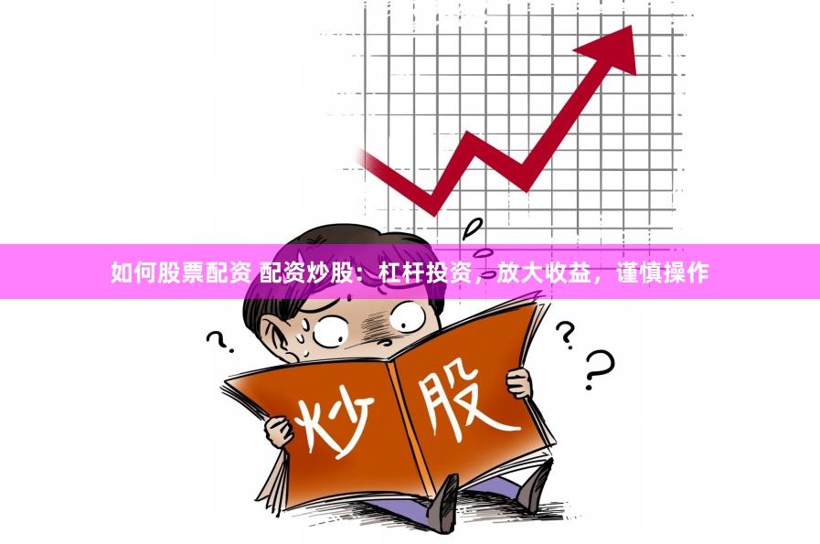 如何股票配资 配资炒股：杠杆投资，放大收益，谨慎操作