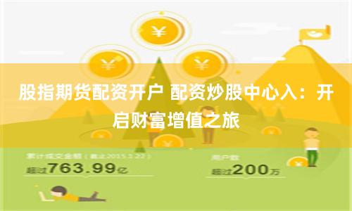 股指期货配资开户 配资炒股中心入：开启财富增值之旅