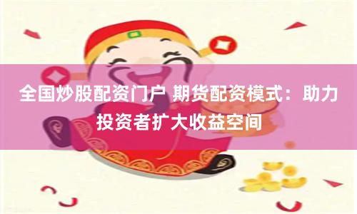 全国炒股配资门户 期货配资模式：助力投资者扩大收益空间