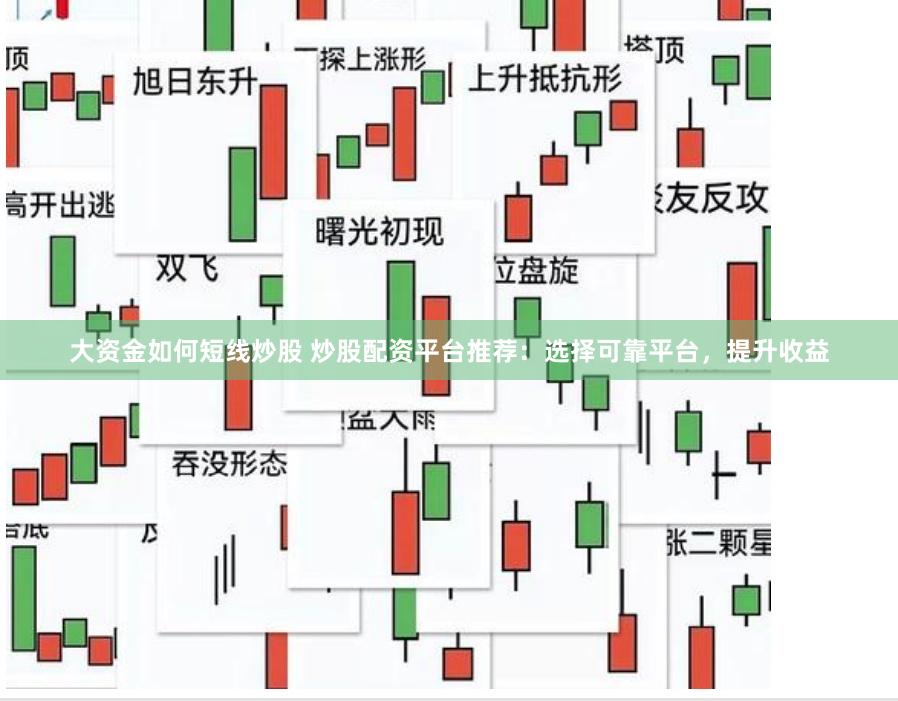 大资金如何短线炒股 炒股配资平台推荐：选择可靠平台，提升收益