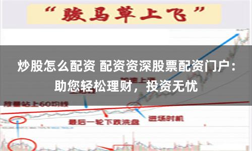 炒股怎么配资 配资资深股票配资门户：助您轻松理财，投资无忧