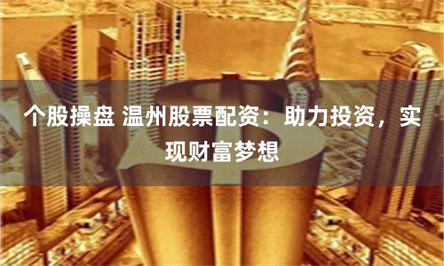 个股操盘 温州股票配资：助力投资，实现财富梦想