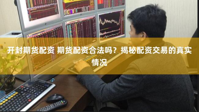 开封期货配资 期货配资合法吗？揭秘配资交易的真实情况