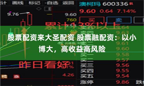 股票配资来大圣配资 股票融配资：以小博大，高收益高风险