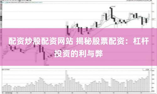 配资炒股配资网站 揭秘股票配资：杠杆投资的利与弊