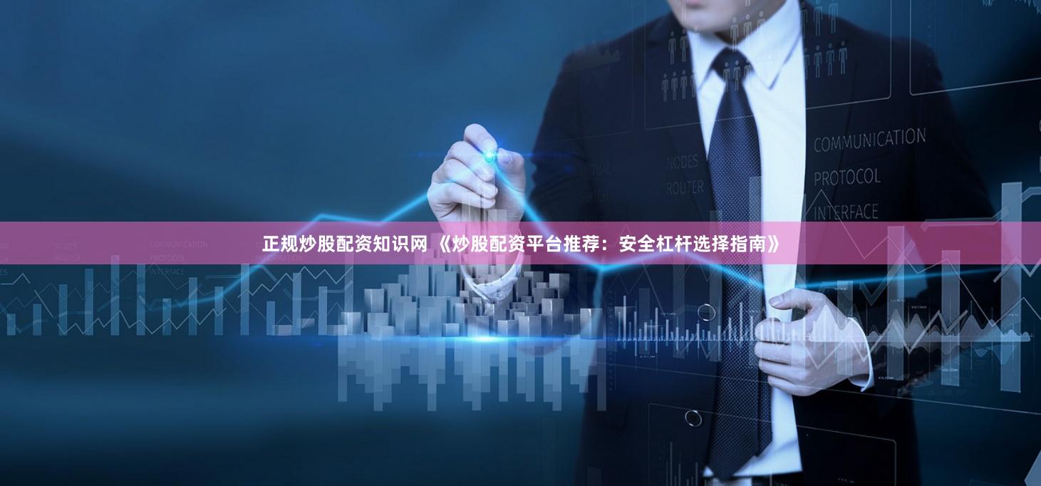 正规炒股配资知识网 《炒股配资平台推荐：安全杠杆选择指南》